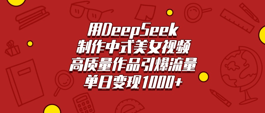 用DeepSeek制作中式美女视频，高质量作品引爆流量，单日变现1000+聚创吧-网创项目资源站-副业项目-创业项目-搞钱项目聚创吧