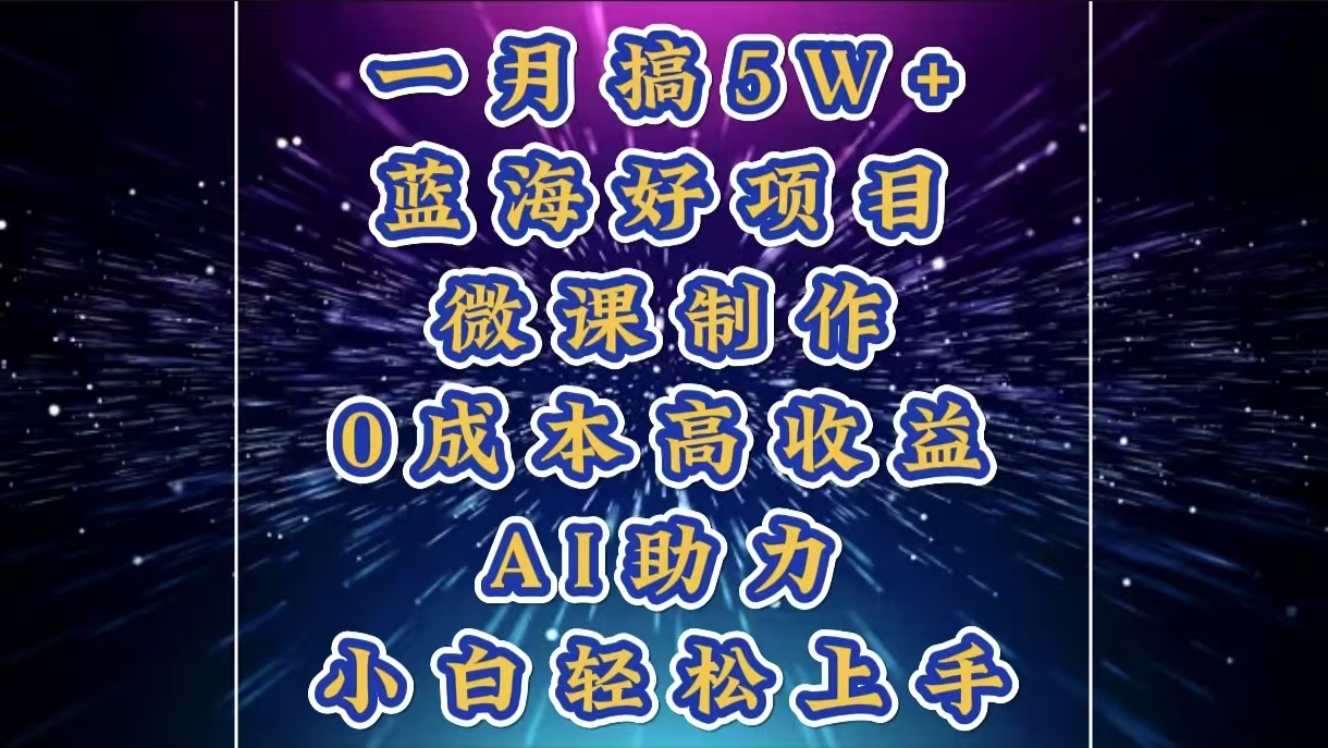 1月搞了5W+的蓝海好项目，微课制作，0成本高收益，AI助力，小白轻松上手聚创吧-网创项目资源站-副业项目-创业项目-搞钱项目聚创吧