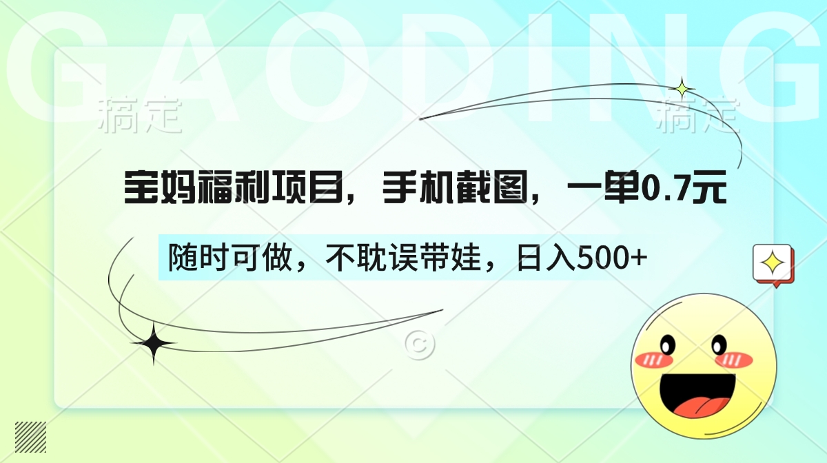 宝妈福利项目，手机截图，一单0.7元，随时可做，不耽误带娃，日入500+聚创吧-网创项目资源站-副业项目-创业项目-搞钱项目聚创吧