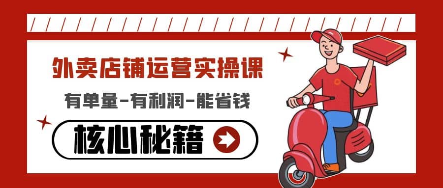 外卖店铺运营实操课：有单量-有利润-能省钱，核心秘籍无保留分享聚创吧-网创项目资源站-副业项目-创业项目-搞钱项目聚创吧