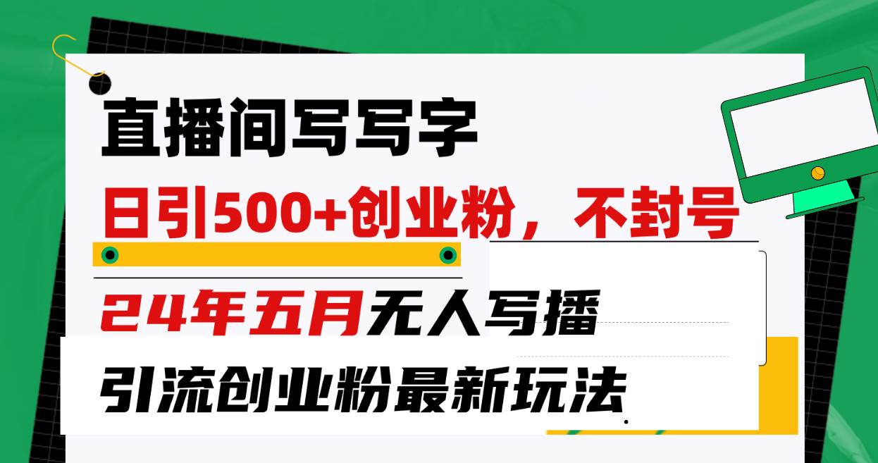 直播间写写字日引300+创业粉，24年五月无人写播引流不封号最新玩法聚创吧-网创项目资源站-副业项目-创业项目-搞钱项目聚创吧