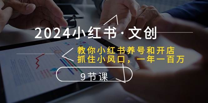 2024小红书·文创：教你小红书养号和开店、抓住小风口 一年一百万 (9节课)聚创吧-网创项目资源站-副业项目-创业项目-搞钱项目聚创吧