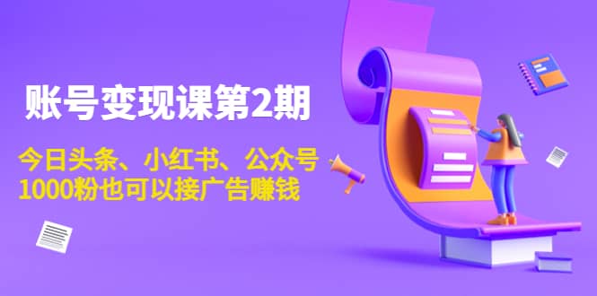 账号变现课第2期，今日头条、小红书、公众号聚创吧-网创项目资源站-副业项目-创业项目-搞钱项目聚创吧