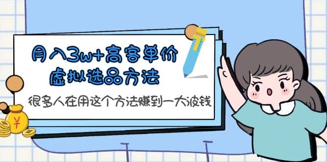 月入3w+高客单价虚拟选品方法，很多人在用这个方法赚到一大波钱！聚创吧-网创项目资源站-副业项目-创业项目-搞钱项目聚创吧