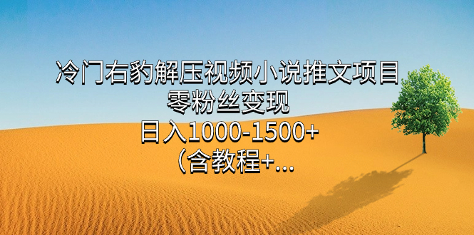 冷门右豹解压视频小说推文项目，零粉丝变现，日入1000-1500+（含教程）聚创吧-网创项目资源站-副业项目-创业项目-搞钱项目聚创吧