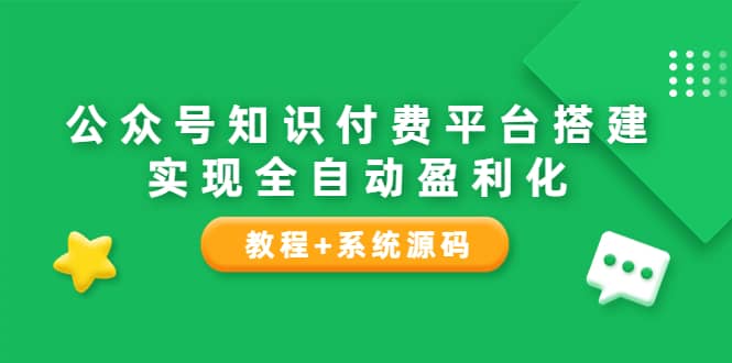 公众号知识付费平台搭建，实现全自动化盈利（教程+系统源码）聚创吧-网创项目资源站-副业项目-创业项目-搞钱项目聚创吧