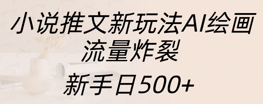 小说推文新玩法AI绘画，流量炸裂，新手日入500+聚创吧-网创项目资源站-副业项目-创业项目-搞钱项目聚创吧