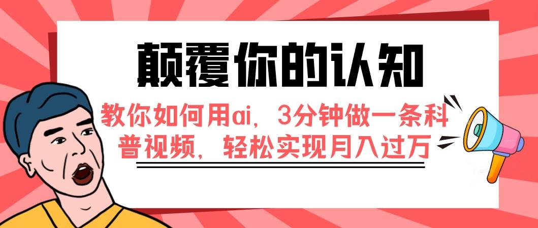 颠覆你的认知，教你如何用ai，3分钟做一条科普视频，轻松实现月入过万聚创吧-网创项目资源站-副业项目-创业项目-搞钱项目聚创吧