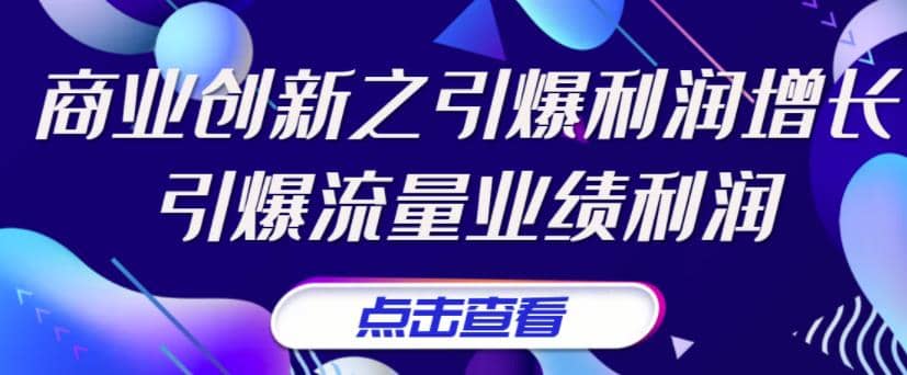 《商业创新之引爆利润增长》引爆流量业绩利润聚创吧-网创项目资源站-副业项目-创业项目-搞钱项目聚创吧