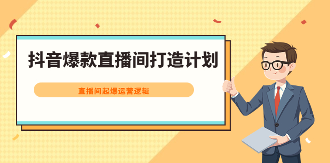 抖音爆款直播间打造计划，直播间起爆运营逻辑聚创吧-网创项目资源站-副业项目-创业项目-搞钱项目聚创吧