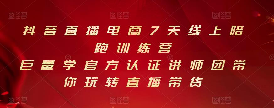 抖音直播电商7天线上陪跑训练营，巨量学官方认证讲师团带你玩转直播带货聚创吧-网创项目资源站-副业项目-创业项目-搞钱项目聚创吧
