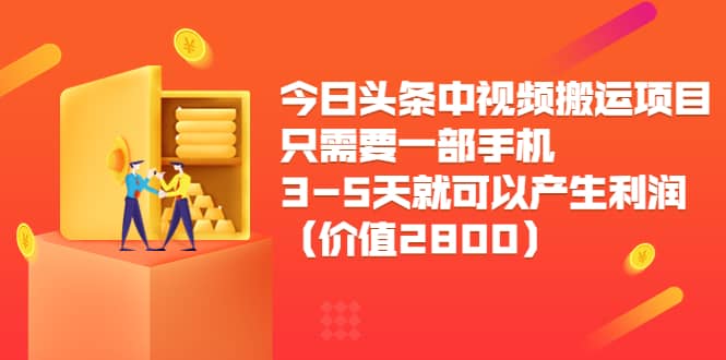 今日头条中视频搬运项目，只需要一部手机3-5天就可以产生利润（价值2800）聚创吧-网创项目资源站-副业项目-创业项目-搞钱项目聚创吧