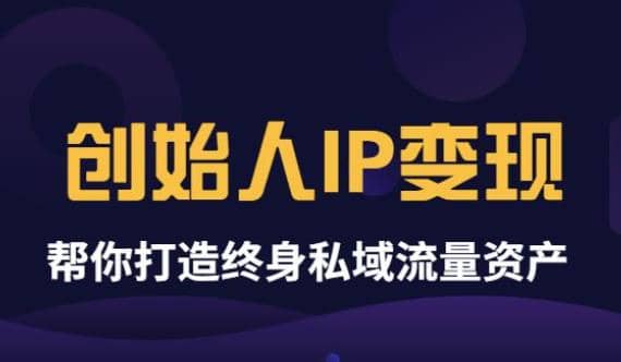 《创始人IP变现》精华版，帮你打造终身私域流量资产（无水印）聚创吧-网创项目资源站-副业项目-创业项目-搞钱项目聚创吧