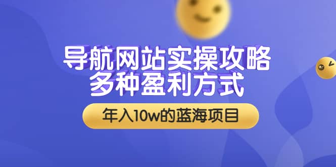 导航网站实操攻略，多种盈利方式，年入10w的蓝海项目（附搭建教学+源码）聚创吧-网创项目资源站-副业项目-创业项目-搞钱项目聚创吧