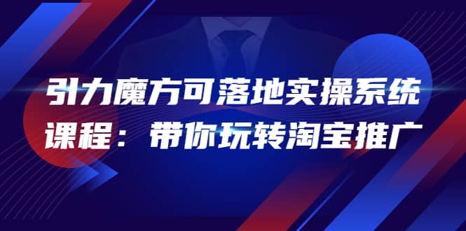 2022引力魔方可落地实操系统课程：带你玩转淘宝推广（12节课）聚创吧-网创项目资源站-副业项目-创业项目-搞钱项目聚创吧