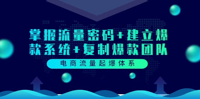 电商流量起爆体系：掌握流量密码+建立爆款系统+复制爆款团队（价值599）聚创吧-网创项目资源站-副业项目-创业项目-搞钱项目聚创吧