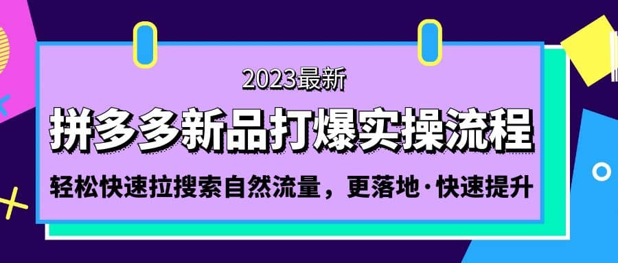 拼多多-新品打爆实操流程：轻松快速拉搜索自然流量，更落地·快速提升聚创吧-网创项目资源站-副业项目-创业项目-搞钱项目聚创吧
