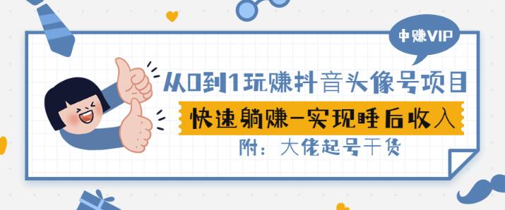 从0到1玩赚抖音头像号：快速躺赚-实现睡后收！附：大佬起号干货！聚创吧-网创项目资源站-副业项目-创业项目-搞钱项目聚创吧