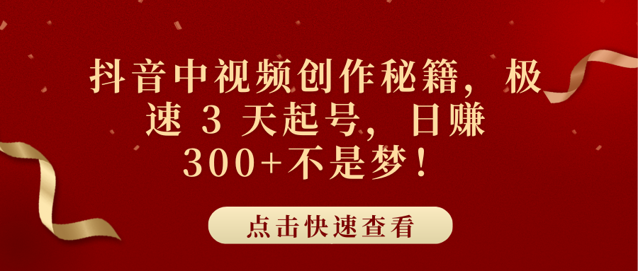 抖音中视频创作秘籍，极速 3 天起号，日赚 300+不是梦！聚创吧-网创项目资源站-副业项目-创业项目-搞钱项目聚创吧