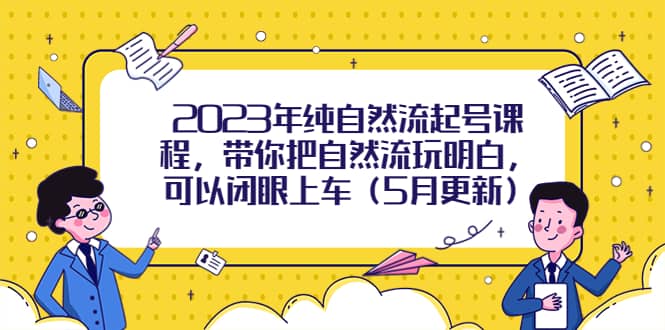 2023年纯自然流起号课程，带你把自然流玩明白，可以闭眼上车（5月更新）聚创吧-网创项目资源站-副业项目-创业项目-搞钱项目聚创吧