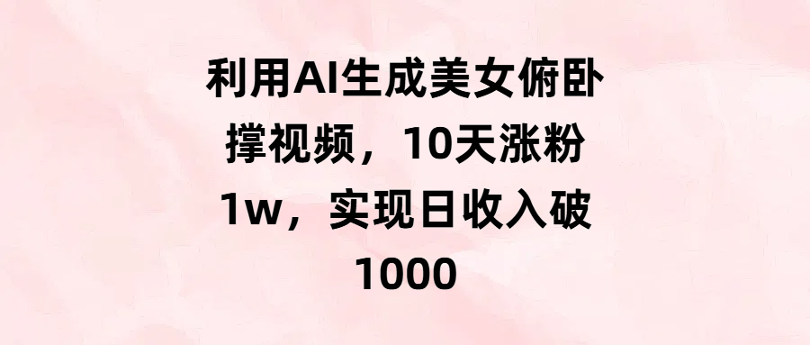 利用AI生成美女俯卧撑视频，10天涨粉1w，实现日收入破1000聚创吧-网创项目资源站-副业项目-创业项目-搞钱项目聚创吧