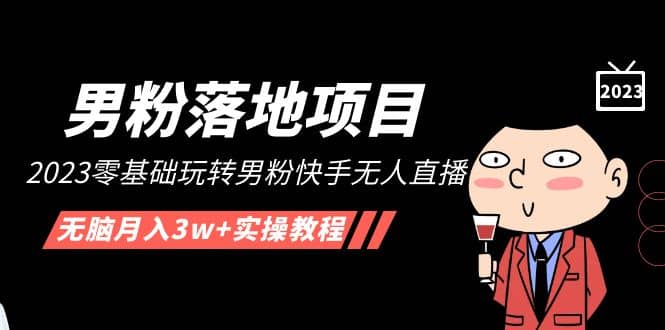 【男粉落地项目】2023零基础玩转男粉快手无人直播，无脑月入3w+实操教程！聚创吧-网创项目资源站-副业项目-创业项目-搞钱项目聚创吧