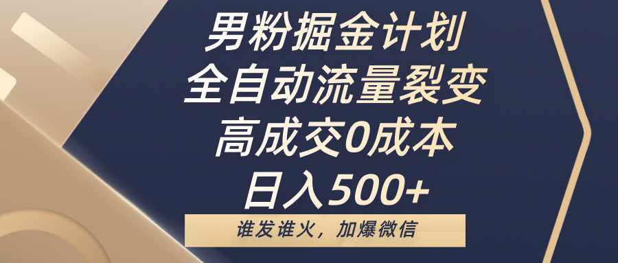 男粉掘金计划，全自动流量裂变，高成交0成本，日入500+，谁发谁火，加爆微信聚创吧-网创项目资源站-副业项目-创业项目-搞钱项目聚创吧