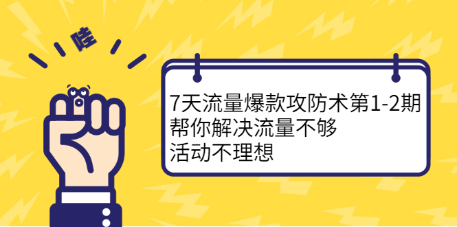 7天流量爆款攻防术第1-2期，帮你解决流量不够，活动不理想聚创吧-网创项目资源站-副业项目-创业项目-搞钱项目聚创吧