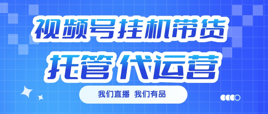 视频号挂机直播带货 全程托管代运营聚创吧-网创项目资源站-副业项目-创业项目-搞钱项目聚创吧