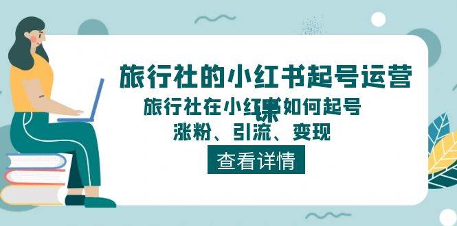 旅行社的小红书起号运营课，旅行社在小红书如何起号、涨粉、引流、变现聚创吧-网创项目资源站-副业项目-创业项目-搞钱项目聚创吧