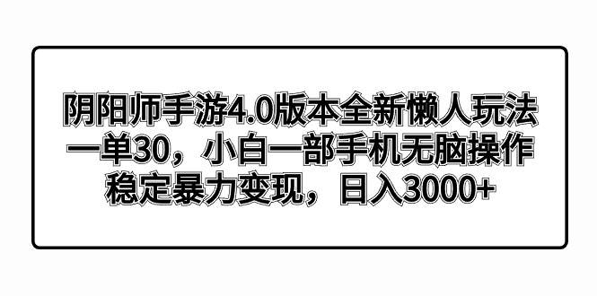 阴阳师手游4.0版本全新懒人玩法，一单30，小白一部手机无脑操作，稳定暴力变现聚创吧-网创项目资源站-副业项目-创业项目-搞钱项目聚创吧