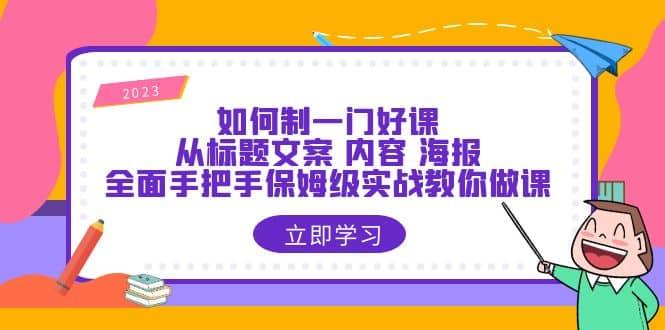 如何制一门·好课：从标题文案 内容 海报，全面手把手保姆级实战教你做课聚创吧-网创项目资源站-副业项目-创业项目-搞钱项目聚创吧