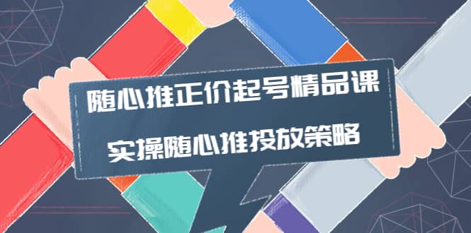 随心推正价起号精品课，实操随心推投放策略（5节课-价值298）聚创吧-网创项目资源站-副业项目-创业项目-搞钱项目聚创吧