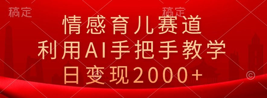 情感育儿赛道，利用AI手把手教学，日变现2000+聚创吧-网创项目资源站-副业项目-创业项目-搞钱项目聚创吧