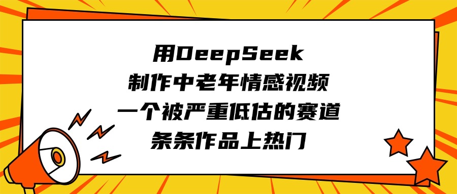 用DeepSeek制作中老年情感视频，一个被严重低估的赛道，条条作品上热门聚创吧-网创项目资源站-副业项目-创业项目-搞钱项目聚创吧