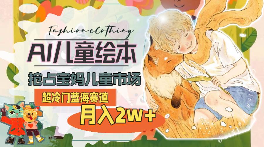 超冷门蓝海赛道，用AI做儿童绘本，抢占宝妈儿童市场，月入2w+(教程+素材)聚创吧-网创项目资源站-副业项目-创业项目-搞钱项目聚创吧