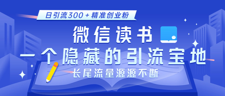 微信读书，一个隐藏的引流宝地。不为人知的小众打法，日引流300＋精准创业粉，长尾流量源源不断聚创吧-网创项目资源站-副业项目-创业项目-搞钱项目聚创吧
