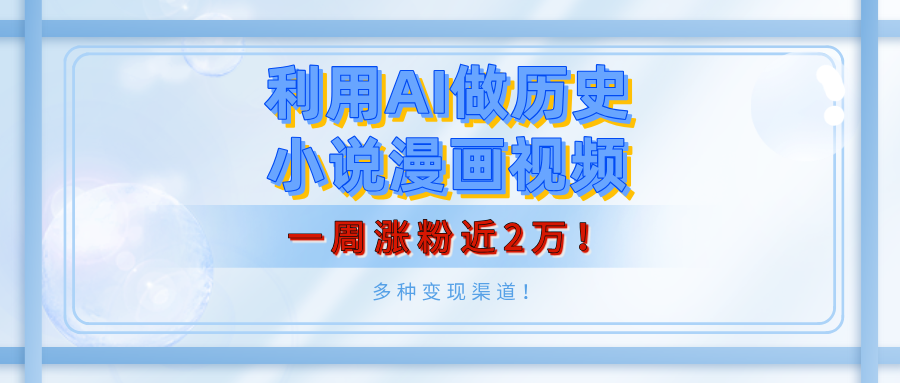 利用AI做历史小说漫画视频，有人月入5000+，一周涨粉近2万！多种变现渠道！聚创吧-网创项目资源站-副业项目-创业项目-搞钱项目聚创吧