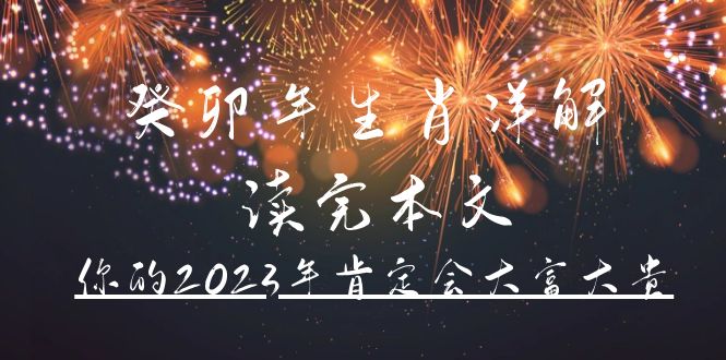 某公众号付费文章《癸卯年生肖详解 读完本文，你的2023年肯定会大富大贵》聚创吧-网创项目资源站-副业项目-创业项目-搞钱项目聚创吧