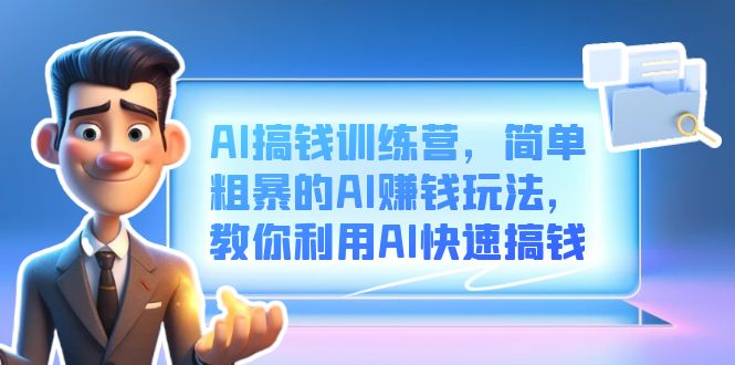 AI搞钱训练营，简单粗暴的AI赚钱玩法，教你利用AI快速搞钱聚创吧-网创项目资源站-副业项目-创业项目-搞钱项目聚创吧