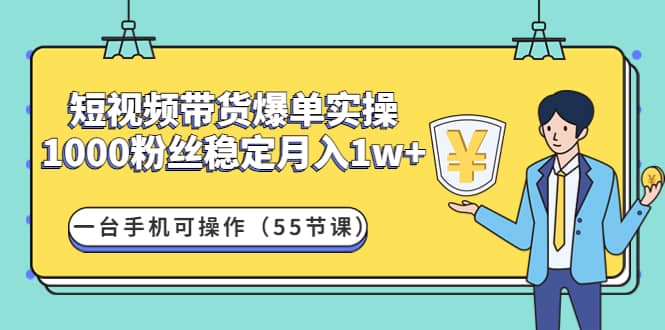 短视频带货爆单实操：一台手机可操作（55节课）聚创吧-网创项目资源站-副业项目-创业项目-搞钱项目聚创吧