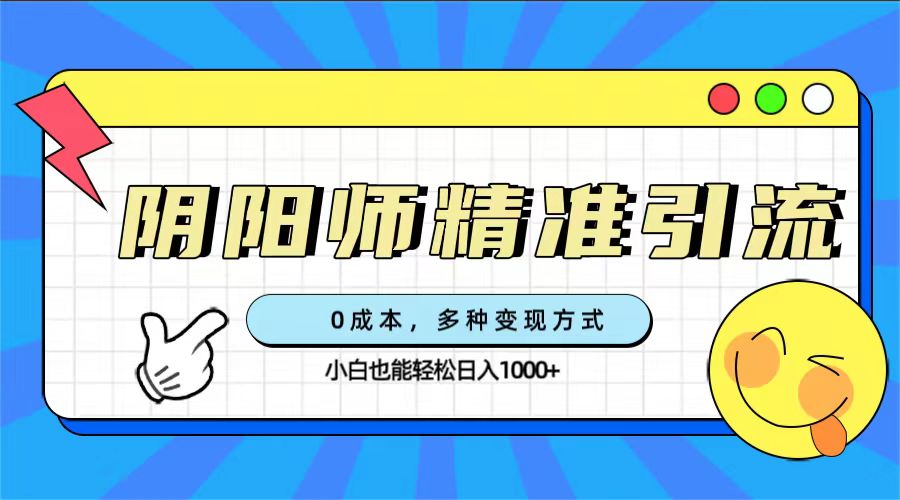 0成本阴阳师精准引流，多种变现方式，小白也能轻松日入1000+聚创吧-网创项目资源站-副业项目-创业项目-搞钱项目聚创吧