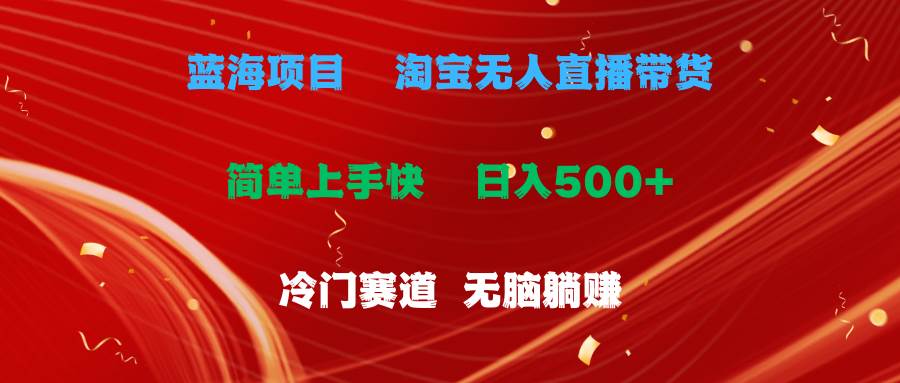 蓝海项目  淘宝无人直播冷门赛道  日赚500+无脑躺赚  小白有手就行聚创吧-网创项目资源站-副业项目-创业项目-搞钱项目聚创吧