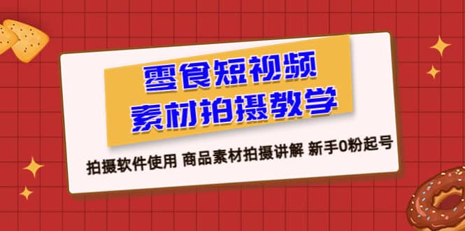 零食 短视频素材拍摄教学，拍摄软件使用 商品素材拍摄讲解 新手0粉起号聚创吧-网创项目资源站-副业项目-创业项目-搞钱项目聚创吧