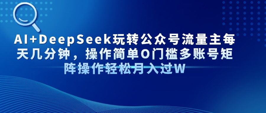 AI+DeepSeek玩转公众号流量主每天几分钟，操作简单O门槛多账号矩阵操作轻松月入过W聚创吧-网创项目资源站-副业项目-创业项目-搞钱项目聚创吧