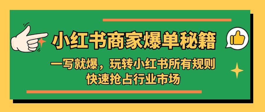 小红书·商家爆单秘籍：一写就爆，玩转小红书所有规则，快速抢占行业市场聚创吧-网创项目资源站-副业项目-创业项目-搞钱项目聚创吧