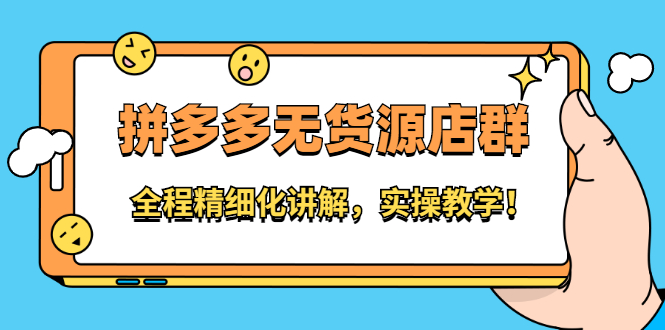 拼多多无货源店群：全程精细化讲解，实操教学聚创吧-网创项目资源站-副业项目-创业项目-搞钱项目聚创吧