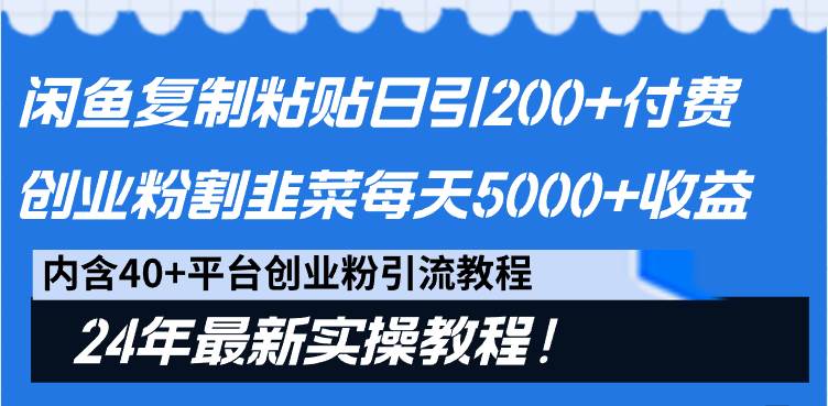 闲鱼复制粘贴日引200+付费创业粉，割韭菜日稳定5000+收益，24年最新教程！聚创吧-网创项目资源站-副业项目-创业项目-搞钱项目聚创吧
