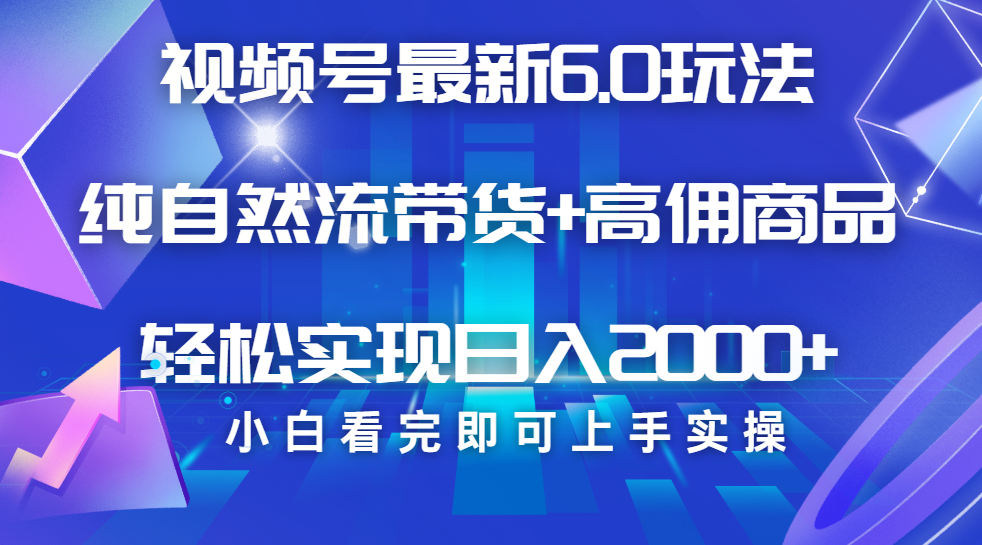 视频号带货最新6.0玩法，作品制作简单，当天起号，复制粘贴，脚本辅助，轻松矩阵日入2000+聚创吧-网创项目资源站-副业项目-创业项目-搞钱项目聚创吧