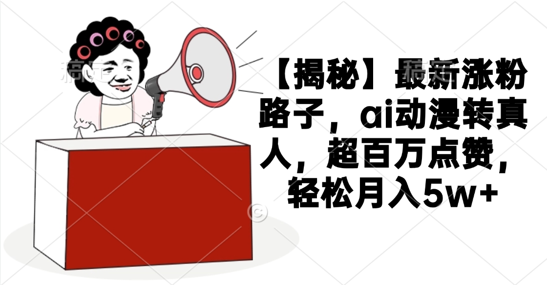 【揭秘】最新涨粉路子，ai动漫转真人，超百万点赞，轻松月入5w+聚创吧-网创项目资源站-副业项目-创业项目-搞钱项目聚创吧
